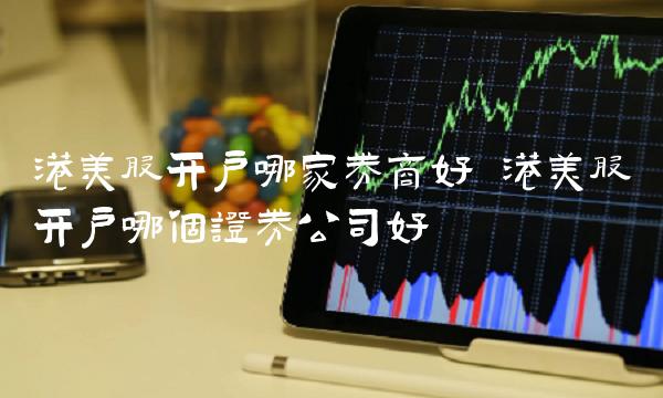 港美股开户哪家券商好？全面解析美股开户最佳选择与步骤