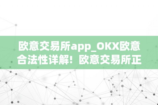 欧意交易所（OKX）合法性详解：全球领先数字货币交易平台的安全与监管