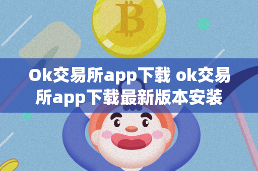 Ok 交易所 app 下载安装指南及功能介绍