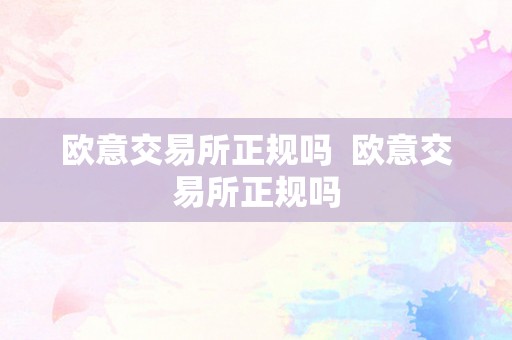 欧意交易所正规性评估：合规性、历史与口碑全面解析